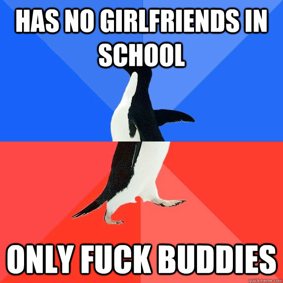 Has No girlfriends in school only fuck buddies  Socially Awkward Awesome Penguin