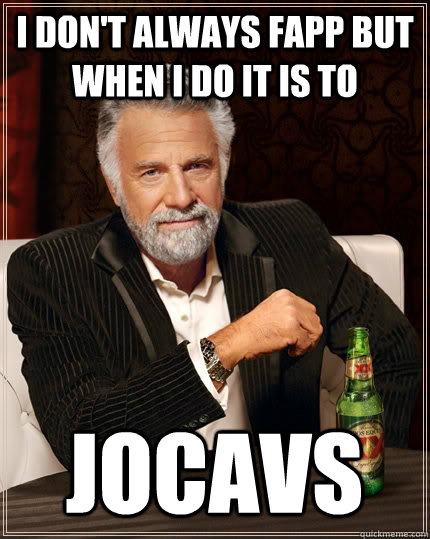 I Don't always fapp but when I do it is to Jocavs  The Most Interesting Man In The World