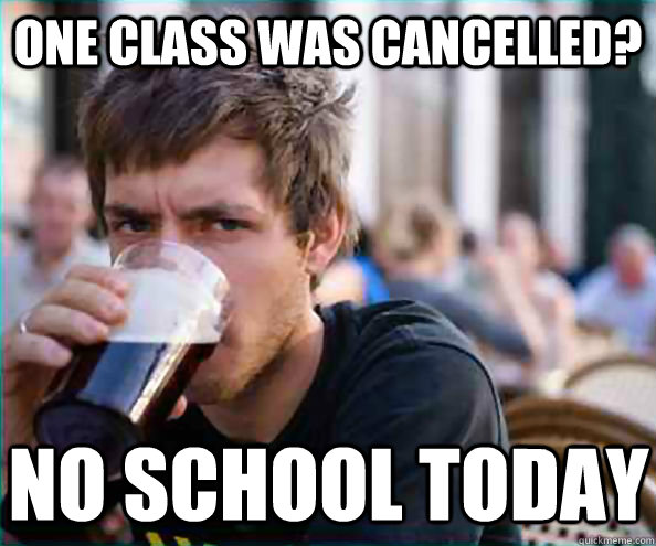 One class was cancelled? no school today  Lazy College Senior