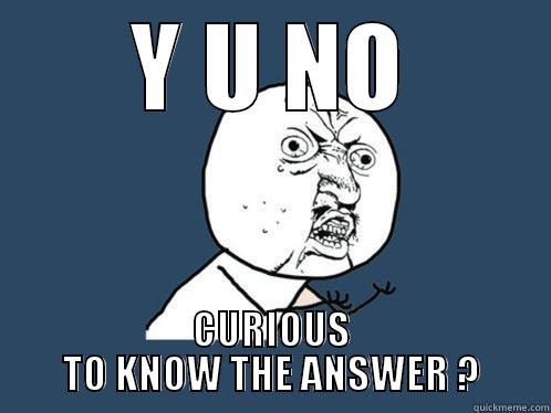 Y U NO CURIOUS TO KNOW THE ANSWER ? Y U No