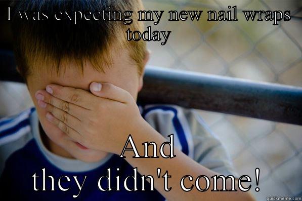 I WAS EXPECTING MY NEW NAIL WRAPS TODAY AND THEY DIDN'T COME! Confession kid