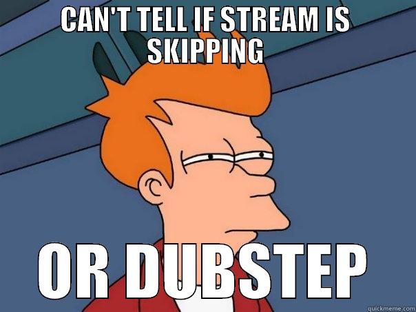 Skeptical Stream - CAN'T TELL IF STREAM IS SKIPPING OR DUBSTEP Futurama Fry