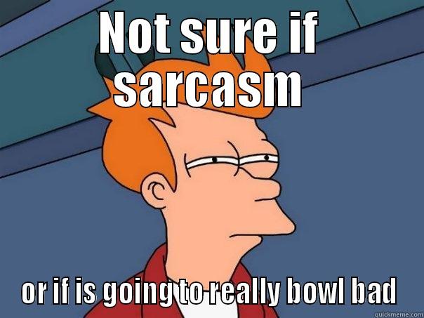 NOT SURE IF SARCASM OR IF IS GOING TO REALLY BOWL BAD Futurama Fry