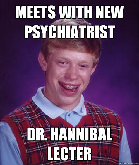 Meets with new psychiatrist dr. Hannibal Lecter  Bad Luck Brian