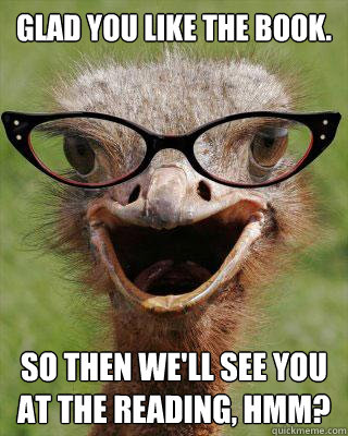 Glad you like the book. So then we'll see you at the reading, hmm?  Judgmental Bookseller Ostrich