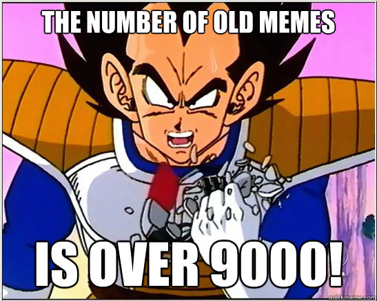 The number of old memes is over 9000!  