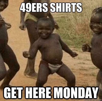 49ers Shirts get here monday  Third World Success Kid