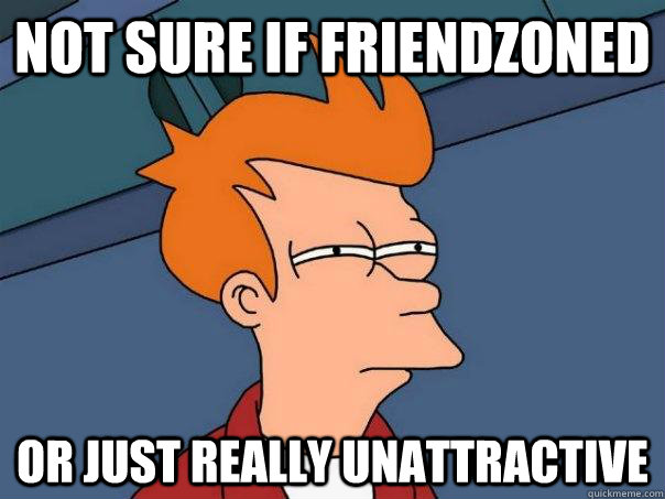 Not sure if friendzoned Or just really unattractive   Futurama Fry