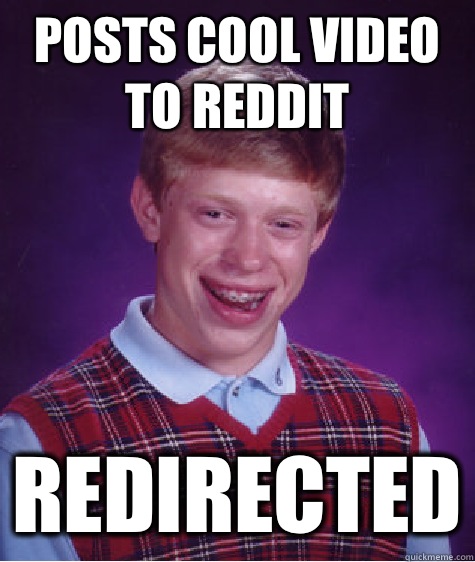 Posts cool video to reddit Redirected  Bad Luck Brian