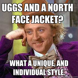 Uggs and a North Face Jacket? What a unique, and individual style.  Condescending Wonka