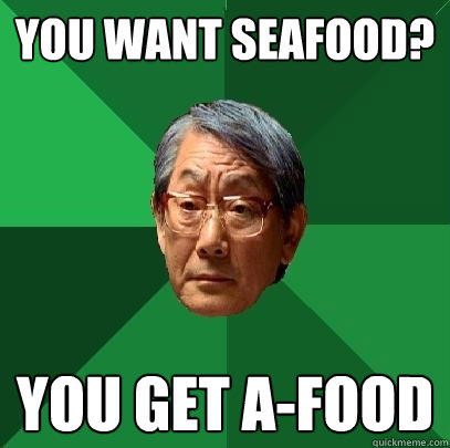 You want seafood? you get a-food  High Expectations Asian Father