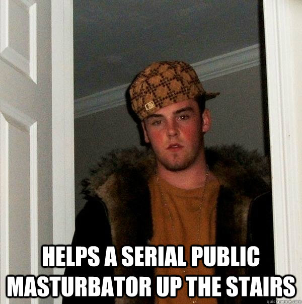  helps a serial public masturbator up the stairs  Scumbag Steve