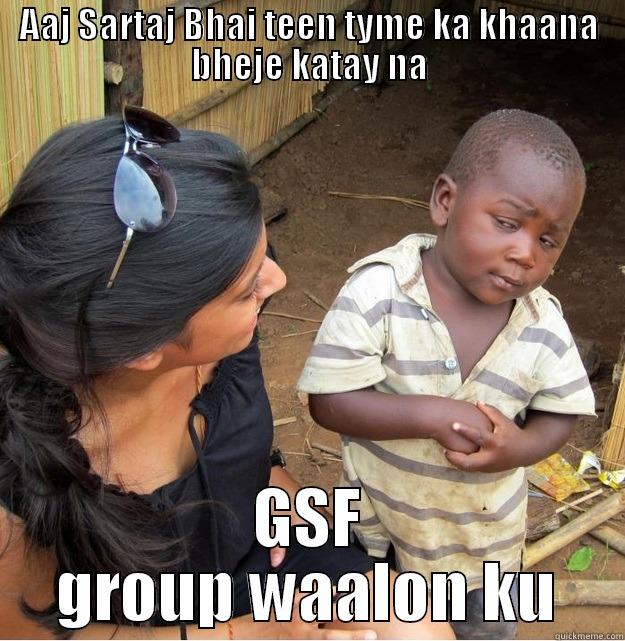 AAJ SARTAJ BHAI TEEN TYME KA KHAANA BHEJE KATAY NA GSF GROUP WAALON KU Skeptical Third World Kid