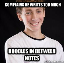 Complains he writes too much Doodles in between notes  High School Freshman