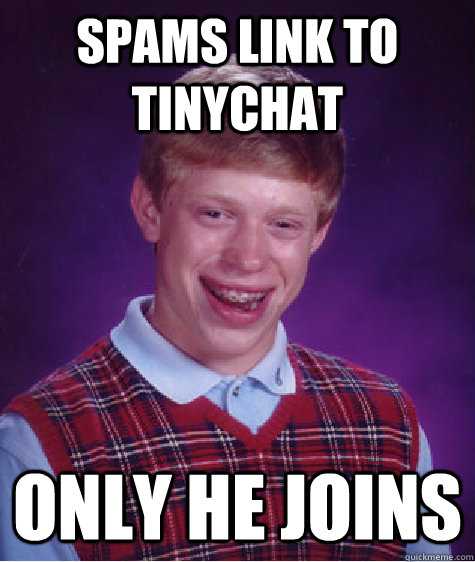 Spams link to tinychat Only he joins - Spams link to tinychat Only he joins  Bad Luck Brian