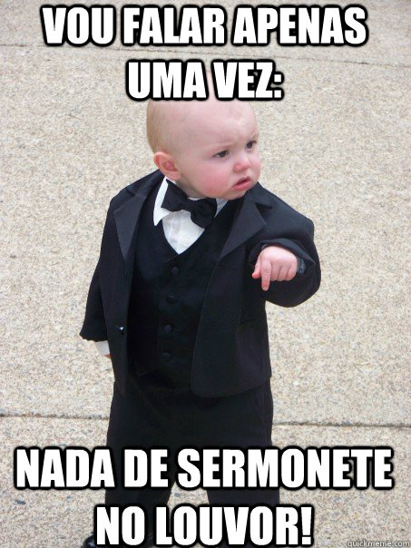 Vou falar apenas uma vez: Nada de sermonete no louvor!  Baby Godfather