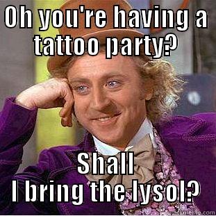 tattoo parties - OH YOU'RE HAVING A TATTOO PARTY? SHALL I BRING THE LYSOL? Creepy Wonka