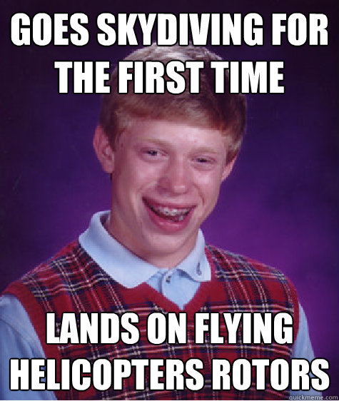 Goes skydiving for the first time lands on flying helicopters rotors  Bad Luck Brian