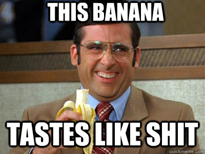 this banana tastes like shit  Brick Tamland