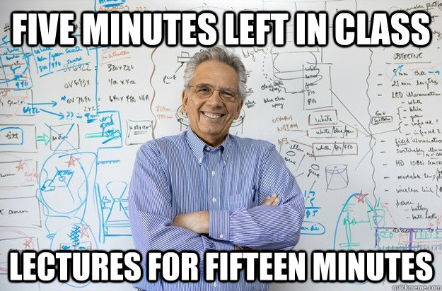 Five minutes left in class Lectures for fifteen minutes  Engineering Professor