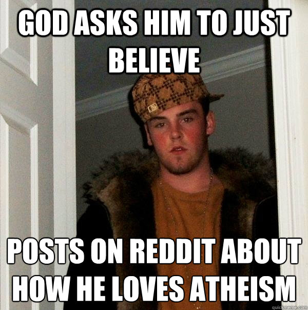 God asks him to just believe Posts on reddit about how he loves atheism   Scumbag Steve