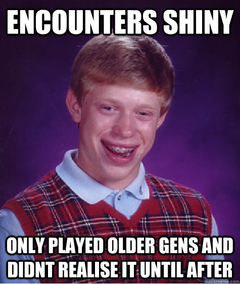 encounters shiny only played older gens and didnt realise it until after  Bad Luck Brian