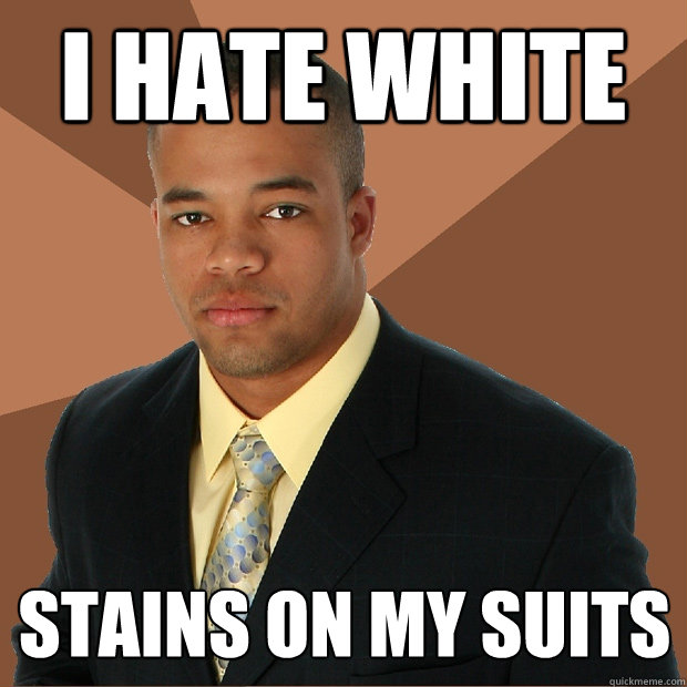 i hate white stains on my suits  Successful Black Man