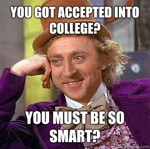 You got accepted into college? You must be so smart?  Condescending Wonka