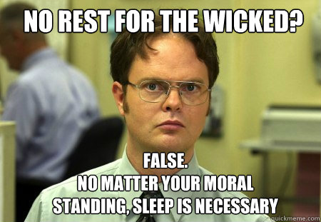 No rest for the wicked? False. 
no matter your moral standing, sleep is necessary - No rest for the wicked? False. 
no matter your moral standing, sleep is necessary  Schrute