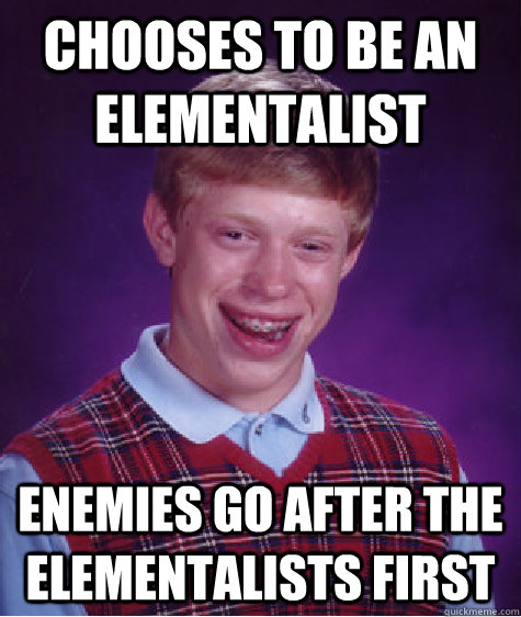 Chooses to be an elementalist  enemies go after the elementalists first  Bad Luck Brian