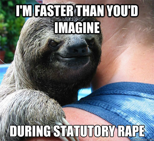 i'm faster than you'd imagine during statutory rape  Suspiciously Evil Sloth