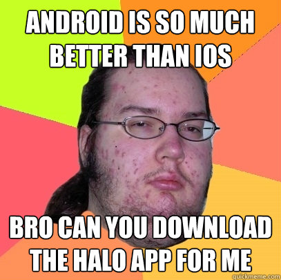 Android is so much better than ios bro can you download the halo app for me - Android is so much better than ios bro can you download the halo app for me  Butthurt Dweller