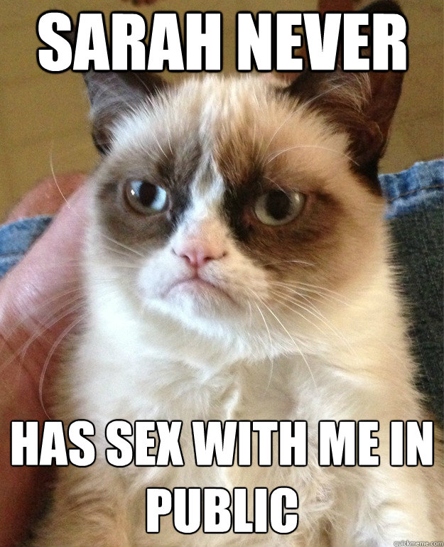 Sarah never has sex with me in public  Grumpy Cat