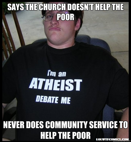 says the church doesn't help the poor never does community service to help the poor  Scumbag Atheist