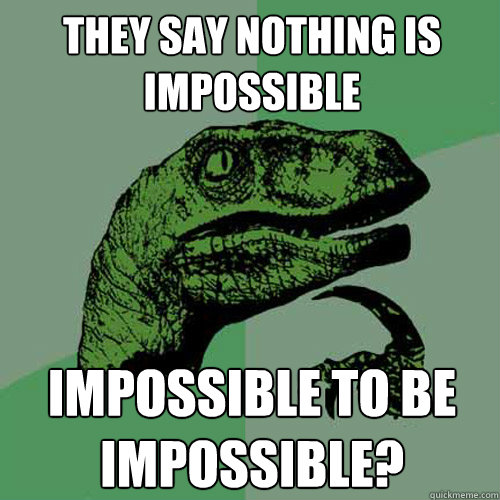 They say nothing is impossible Impossible to be impossible?  Philosoraptor