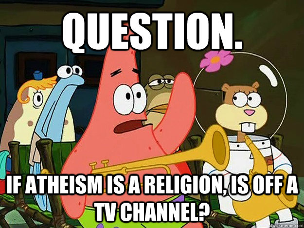 Question. If atheism is a religion, is off a tv channel?  Question Asking Patrick