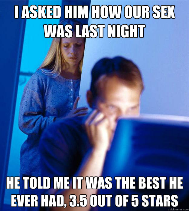 I asked him how our sex was last night he told me it was the best he ever had, 3.5 out of 5 stars  Redditors Wife