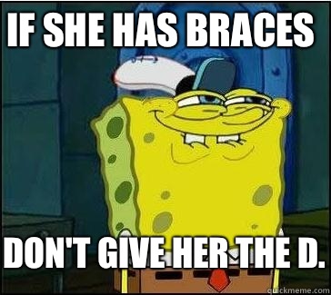 If she has braces Don't give her the D.  She wants the D