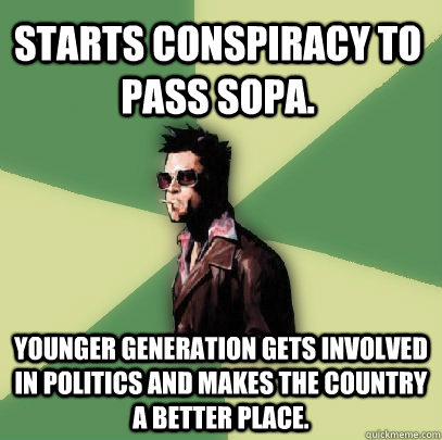 Starts Conspiracy to pass SOPA. Younger generation gets involved in politics and makes the country a better place.   Helpful Tyler Durden