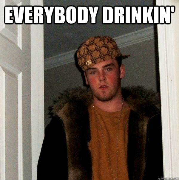 Everybody drinkin'   Scumbag Steve