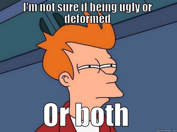 ugly  or deformed - I'M NOT SURE IF BEING UGLY OR DEFORMED OR BOTH Futurama Fry