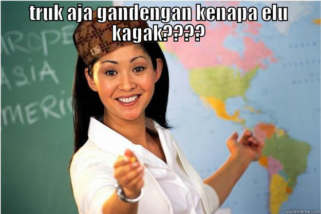 TRUK AJA GANDENGAN KENAPA ELU KAGAK????  Scumbag Teacher