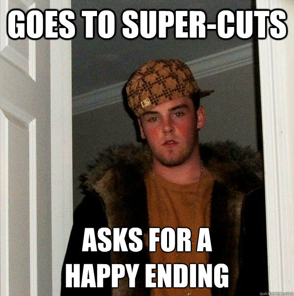 goes to Super-cuts Asks for a 
happy ending  Scumbag Steve