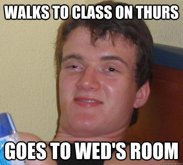 walks to class on thurs goes to wed's room  10 Guy