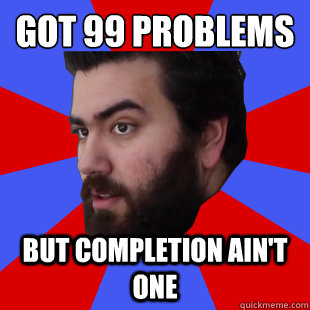 Got 99 problems But Completion ain't one - Got 99 problems But Completion ain't one  The Completionist