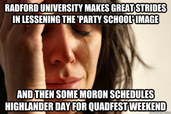 Radford University makes great strides in lessening the 'party school' image and then some moron schedules highlander day for quadfest weekend  First World Problems