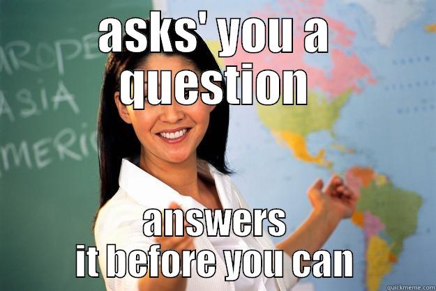 teacher teacher - ASKS' YOU A QUESTION ANSWERS IT BEFORE YOU CAN Unhelpful High School Teacher