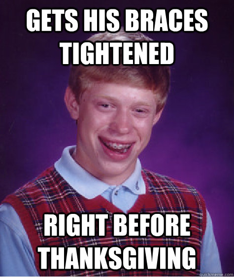 Gets his braces tightened right before thanksgiving  Bad Luck Brian