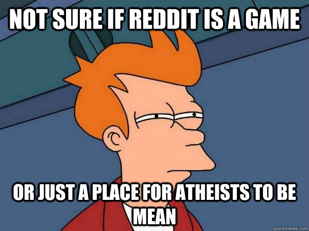 not sure if reddit is a game or just a place for atheists to be mean  Futurama Fry