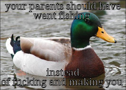  YOUR PARENTS SHOULD HAVE WENT FISHING  INSTEAD OF FUCKING AND MAKING YOU Actual Advice Mallard